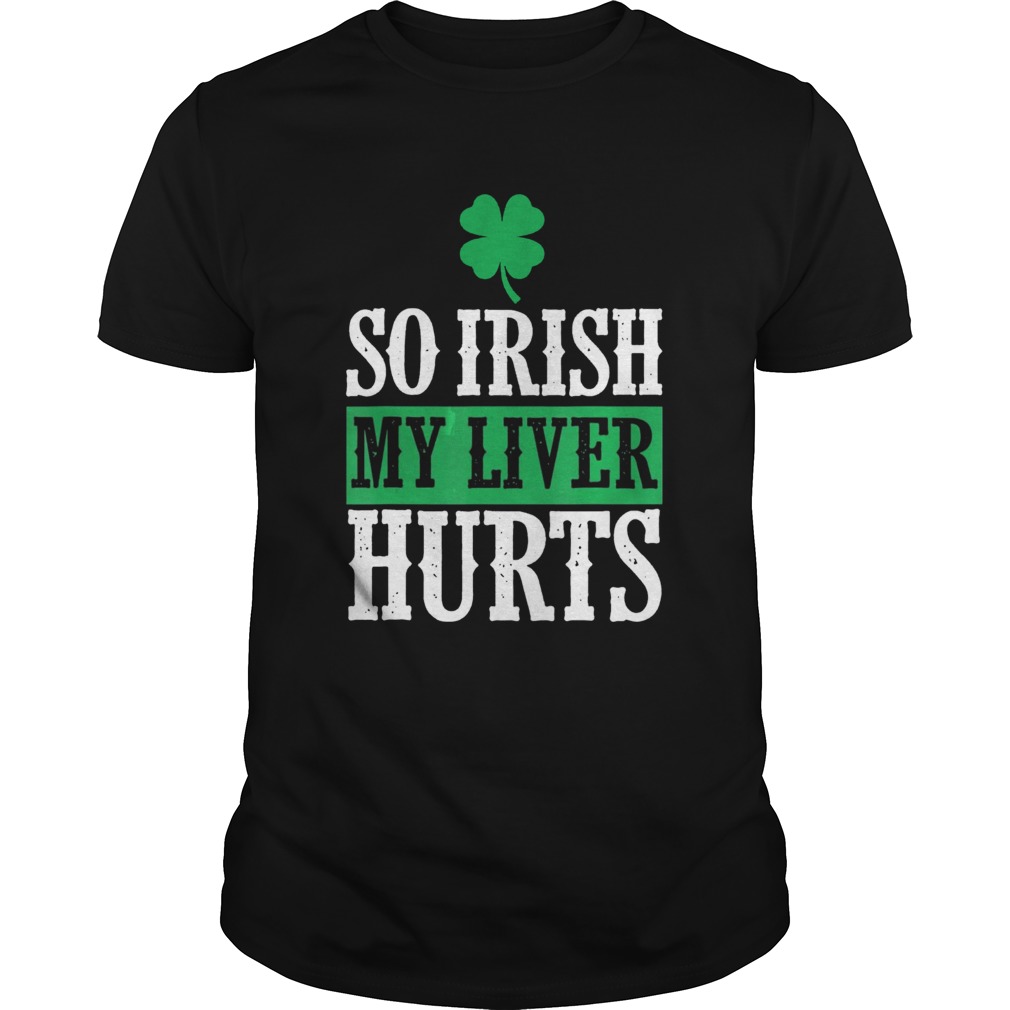 St Patricks Day So Irish My Liver Hurts shirt St Patricks Day So Irish My Liver Hurts shirt
