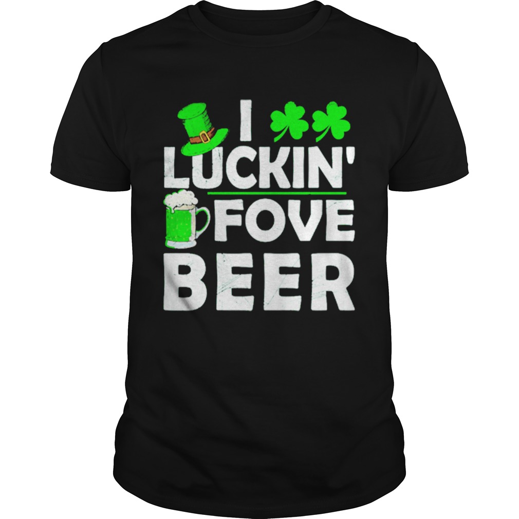 St Patricks day Irish I luckin fove beer shirt St Patricks day Irish I luckin fove beer shirt