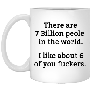 There are 7 million people in the world i like about 6 of you fuckers mug