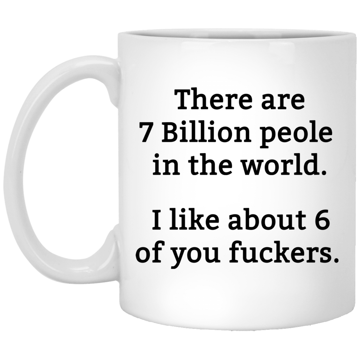 There are 7 million people in the world i like about 6 of you fuckers mug There are 7 million people in the world i like about 6 of you fuckers mug