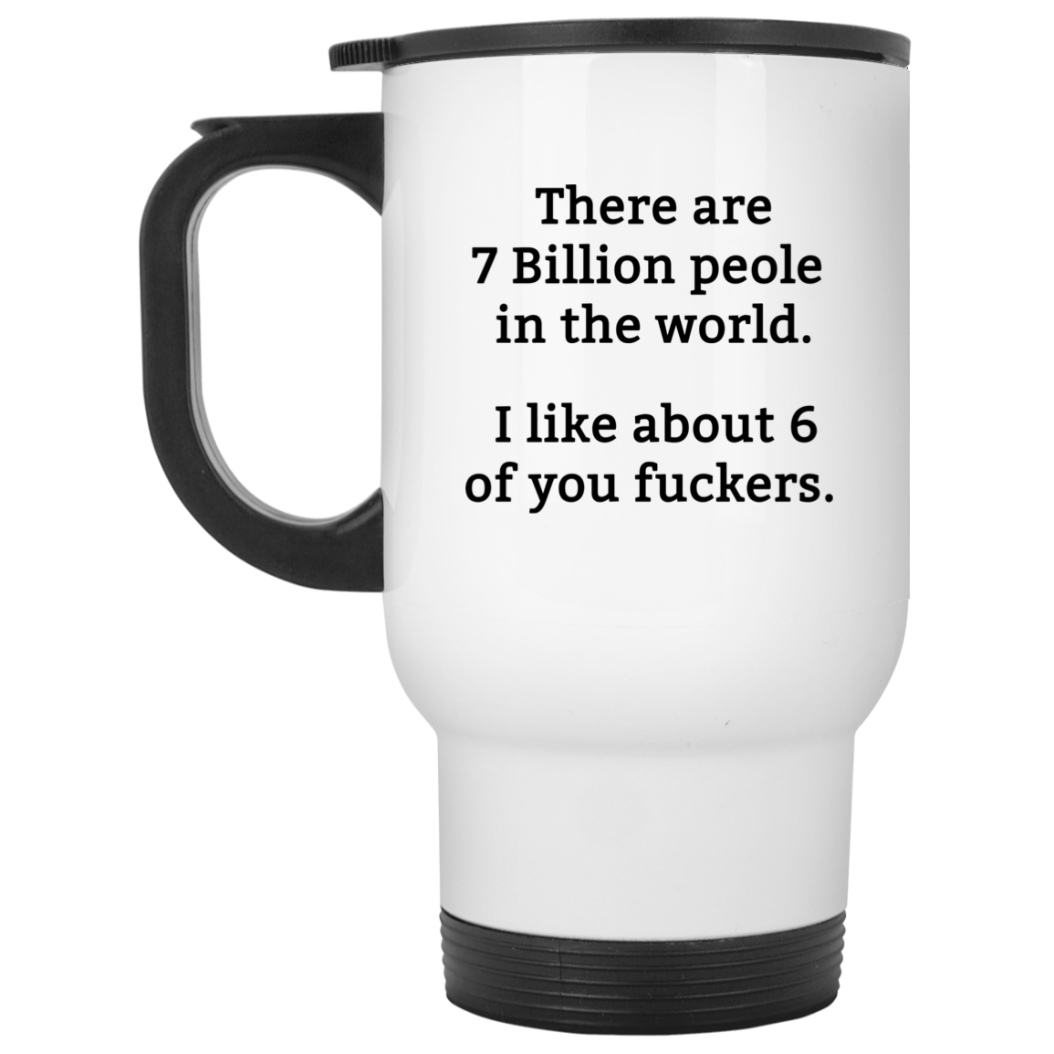 There are 7 million people in the world i like about 6 of you fuckers mug There are 7 million people in the world i like about 6 of you fuckers mug