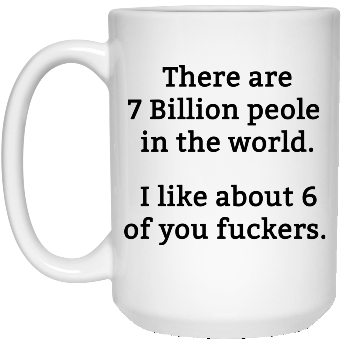 There are 7 million people in the world i like about 6 of you fuckers mug There are 7 million people in the world i like about 6 of you fuckers mug