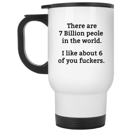 There are 7 million people in the world i like about 6 of you fuckers mug There are 7 million people in the world i like about 6 of you fuckers mug