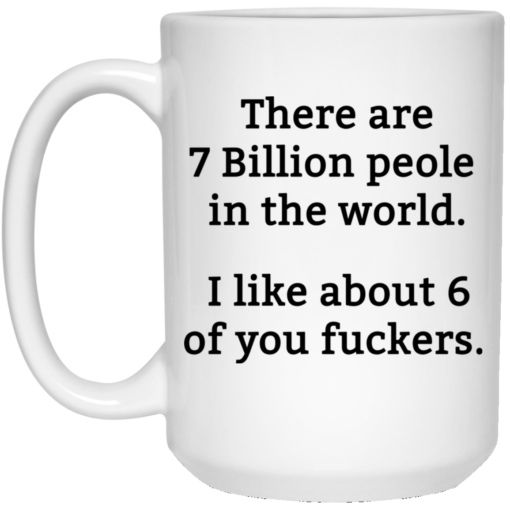 There are 7 million people in the world i like about 6 of you fuckers mug There are 7 million people in the world i like about 6 of you fuckers mug