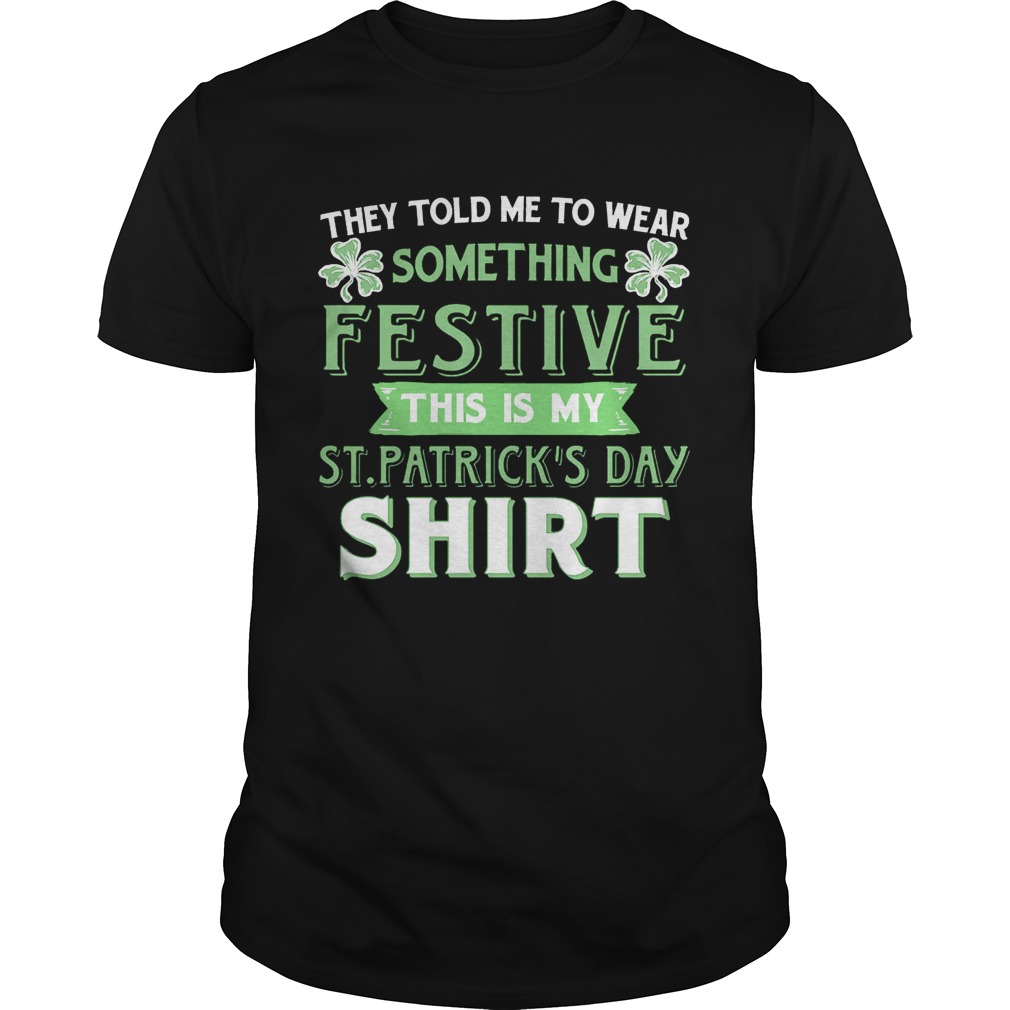 They Told Me To Wear Something Festive This Is My St Patrick’s Day T-Shirt They Told Me To Wear Something Festive This Is My St Patrick’s Day T-Shirt