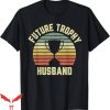 Trophy Husband T-Shirt Future Trophy Husband Fiance Trending