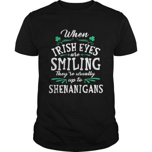 When Irish Eyes Are Smiling They’re Usually Up To Shenanigans Shirt