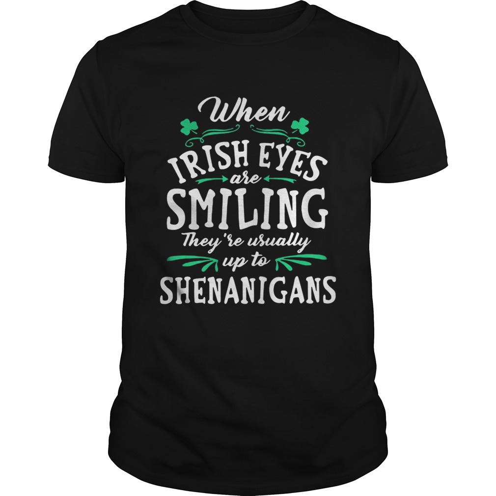 When Irish Eyes Are Smiling They’re Usually Up To Shenanigans Shirt When Irish Eyes Are Smiling They’re Usually Up To Shenanigans Shirt