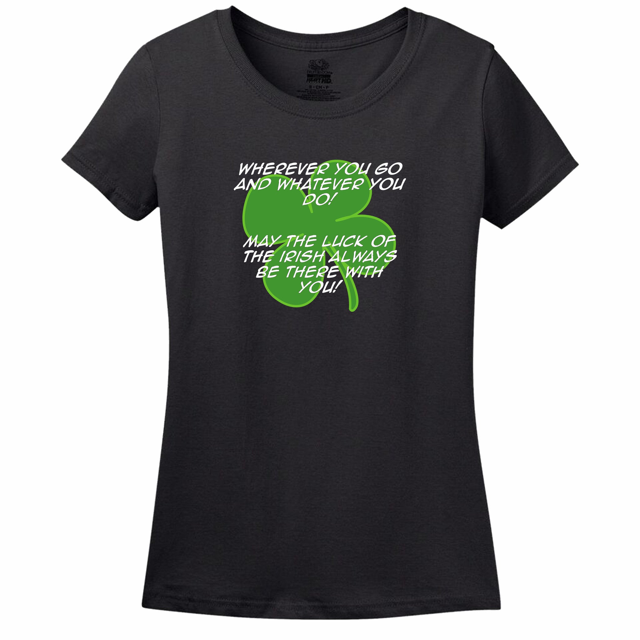 Wherever You Go And Whatever You Do, May The Luck Of The Irish Always Be With You! Womens Tee Wherever You Go And Whatever You Do, May The Luck Of The Irish Always Be With You! Womens Tee