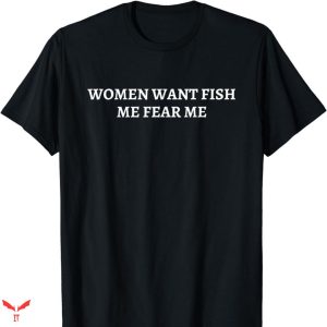 Women Want Me Fish Fear Me T-Shirt Simple Text