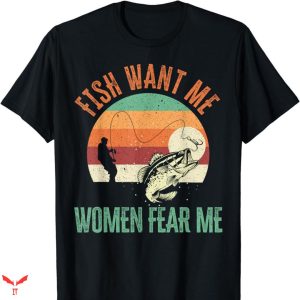 Women Want Me Fish Fear Me T-shirt Catcher