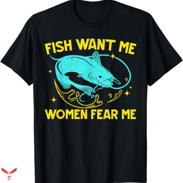 Women Want Me Fish Fear Me T-shirt Catfish Fishing
