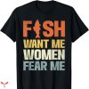Women Want Me Fish Fear Me T-shirt Fishing Sports