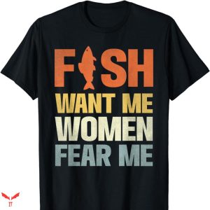 Women Want Me Fish Fear Me T-shirt Fishing Sports