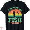 Women Want Me Fish Fear Me T-shirt Funny Fishing Lover