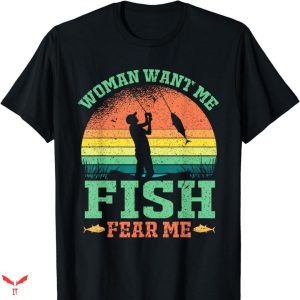 Women Want Me Fish Fear Me T-shirt Funny Fishing Lover