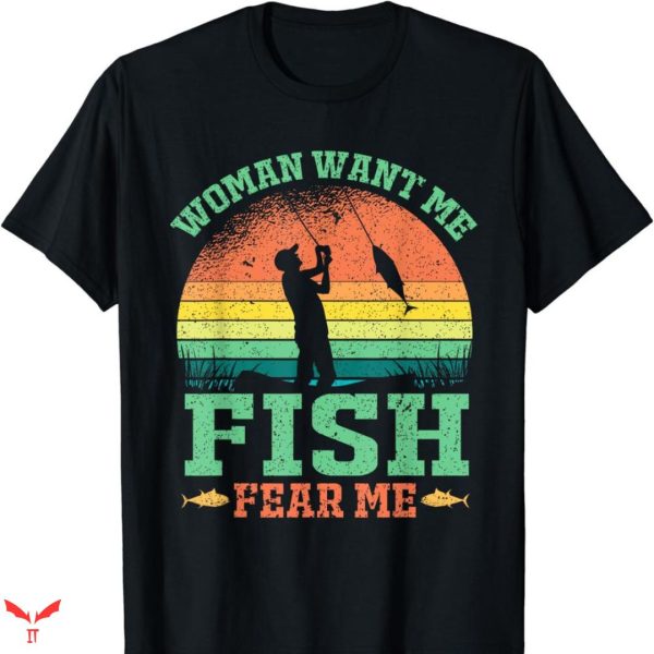 Women Want Me Fish Fear Me T-shirt Funny Fishing Lover