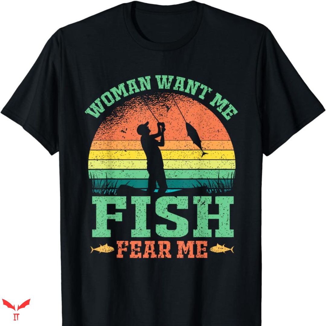 Women Want Me Fish Fear Me T-shirt Funny Fishing Lover Women Want Me Fish Fear Me T-shirt Funny Fishing Lover