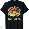 Women Want Me Fish Fear Me T-shirt Me Poorly