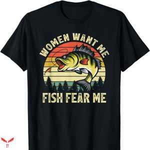 Women Want Me Fish Fear Me T-shirt Me Poorly