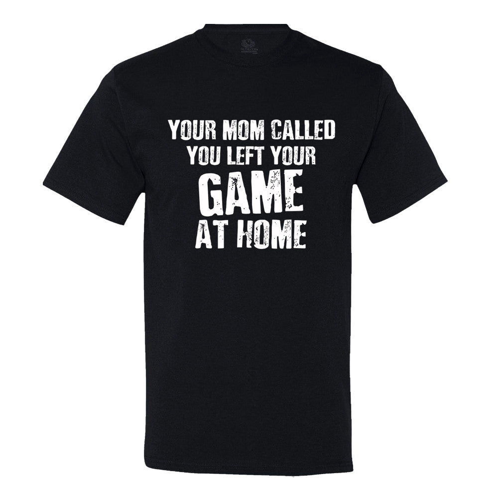 Your Mom Called, You Left Your Game At Home Your Mom Called, You Left Your Game At Home