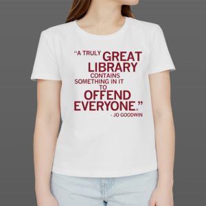 A Truly Great Library Contains Something In It To Offend Everyone Jo Goodwin T-shirt