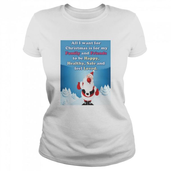 All I Want For Christmas Is For My Family And Friends To Be Happy Healthy Safe And Feel Loved Shirt