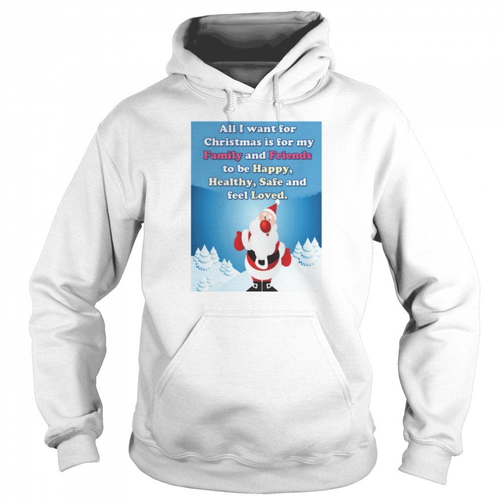 All I Want For Christmas Is For My Family And Friends To Be Happy Healthy Safe And Feel Loved Shirt All I Want For Christmas Is For My Family And Friends To Be Happy Healthy Safe And Feel Loved Shirt