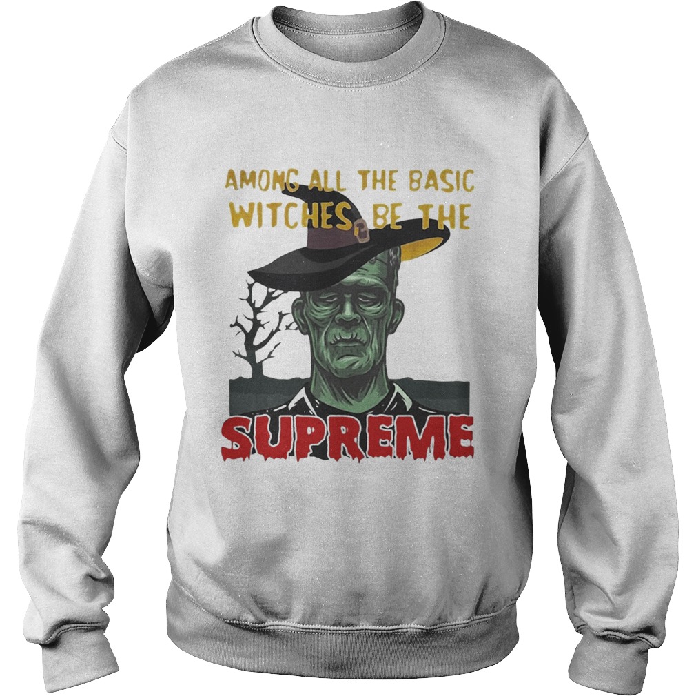 Among all the basic witches be the Supreme Frankenstein shirt Among all the basic witches be the Supreme Frankenstein shirt