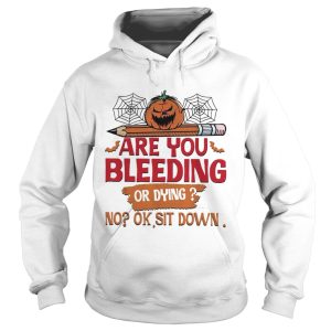 Are you bleeding or dying no ok sit down Halloween shirt