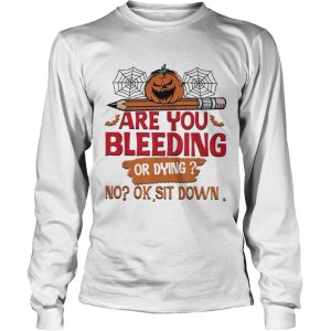 Are you bleeding or dying no ok sit down Halloween shirt