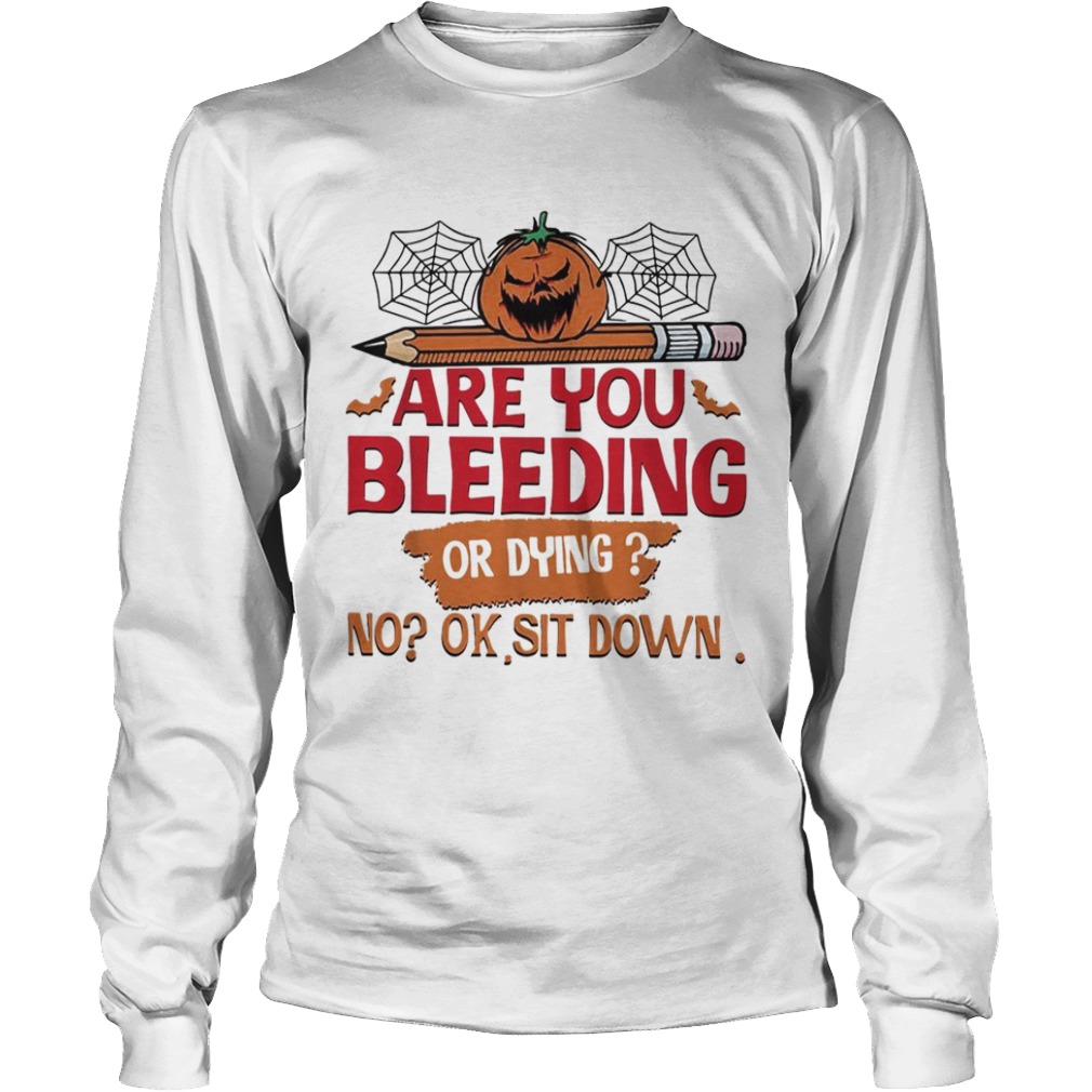 Are you bleeding or dying no ok sit down Halloween shirt Are you bleeding or dying no ok sit down Halloween shirt