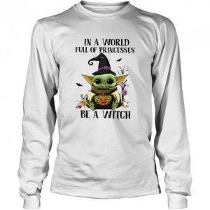 Baby Yoda Pumpkin In A World Full Of Princesses Be A Witch Halloween shirt