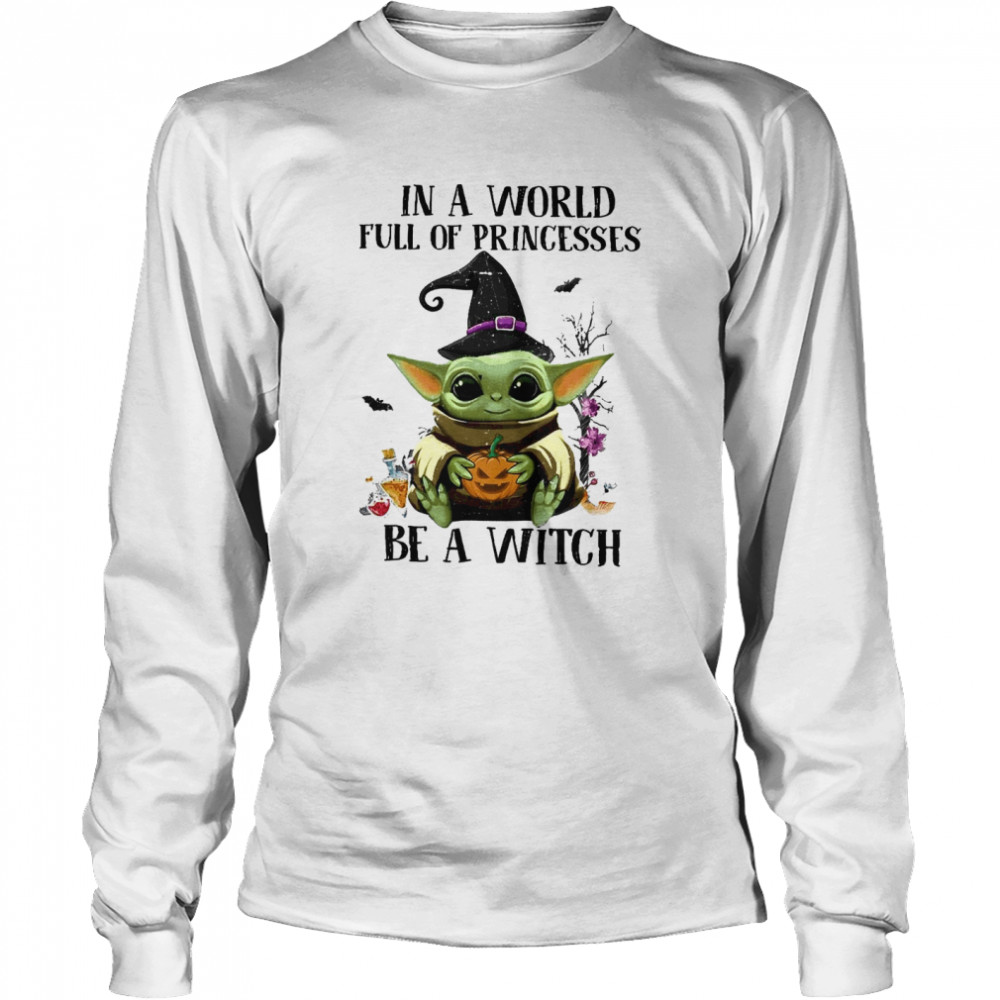 Baby Yoda Pumpkin In A World Full Of Princesses Be A Witch Halloween shirt Baby Yoda Pumpkin In A World Full Of Princesses Be A Witch Halloween shirt