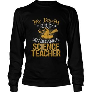 Beautiful Broom Broke I Became Science Teacher Halloween shirt