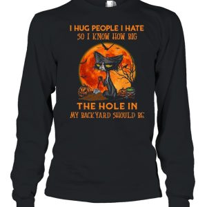 Black cat I hug people I hate so I know how big the hole in my back yard should be Halloween shirt