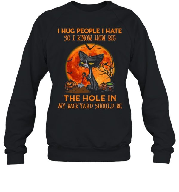 Black cat I hug people I hate so I know how big the hole in my back yard should be Halloween shirt