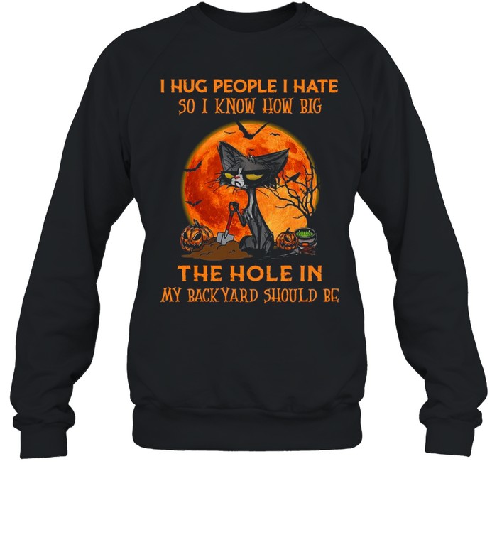Black cat I hug people I hate so I know how big the hole in my back yard should be Halloween shirt Black cat I hug people I hate so I know how big the hole in my back yard should be Halloween shirt