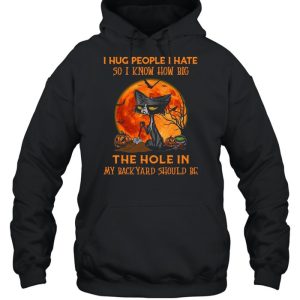 Black cat I hug people I hate so I know how big the hole in my back yard should be Halloween shirt 3