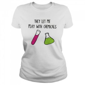 Chemistry They Let Me Play With Chemicals shirt