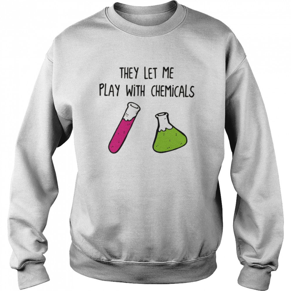 Chemistry They Let Me Play With Chemicals shirt Chemistry They Let Me Play With Chemicals shirt