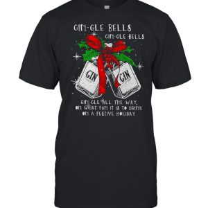 Christmas Gin-gle Bells Gin-gle Bells All The Way On What Fun It Is To Drink On A Festive Holiday Shirt