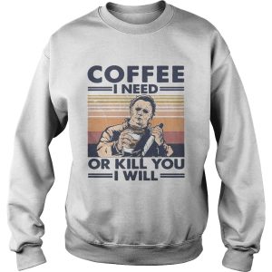 Coffee I Need Or Kill You I Will shirt