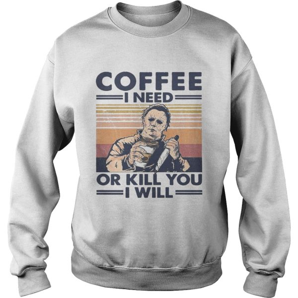 Coffee I Need Or Kill You I Will shirt