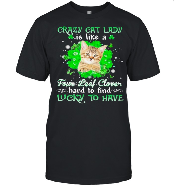 Crazy cat lady is like a four leaf clover hard to find lucky to have St Patricks Day shirt Crazy cat lady is like a four leaf clover hard to find lucky to have St Patricks Day shirt