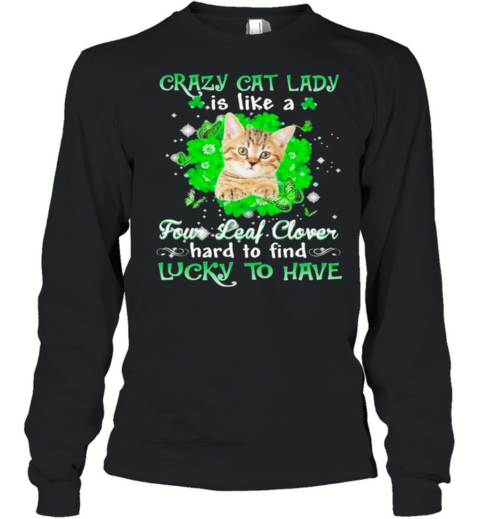 Crazy cat lady is like a four leaf clover hard to find lucky to have St Patricks Day shirt Crazy cat lady is like a four leaf clover hard to find lucky to have St Patricks Day shirt