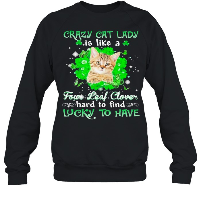 Crazy cat lady is like a four leaf clover hard to find lucky to have St Patricks Day shirt Crazy cat lady is like a four leaf clover hard to find lucky to have St Patricks Day shirt