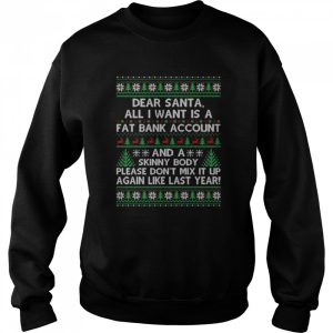 Dear santa all I want is a fat bank account and skinny body ugly Christmas shirt 4