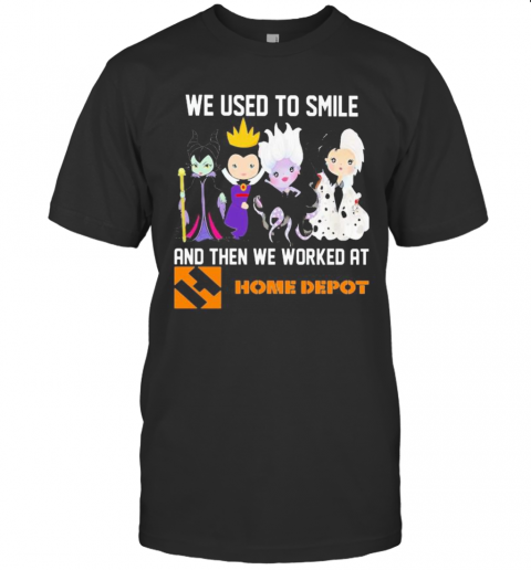 Disney Villain We Used To Smile And Then We Worked At Home Depot T-Shirt Disney Villain We Used To Smile And Then We Worked At Home Depot T-Shirt