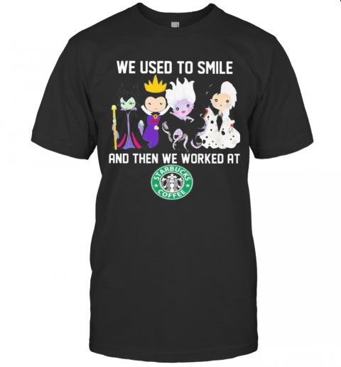 Disney Villain We Used To Smile And Then We Worked At Starbucks T-Shirt Disney Villain We Used To Smile And Then We Worked At Starbucks T-Shirt